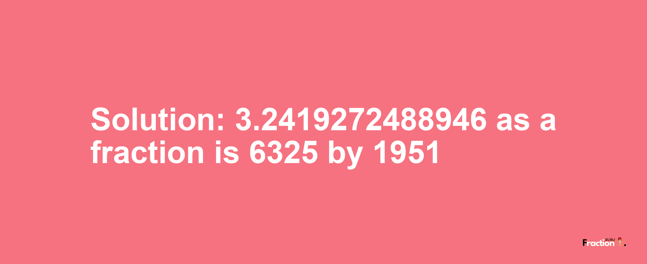 Solution:3.2419272488946 as a fraction is 6325/1951